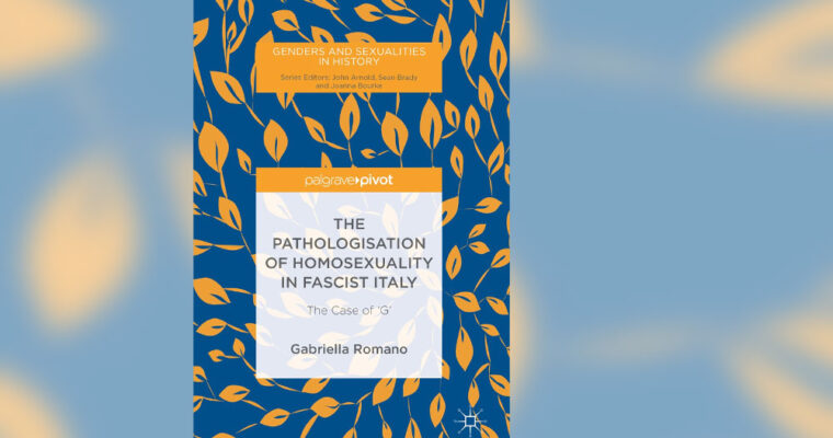 The pathologisation of homosexuality in fascist Italy by Gabriella Romano